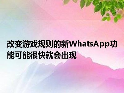 改变游戏规则的新WhatsApp功能可能很快就会出现