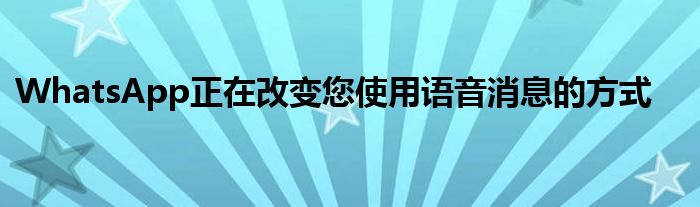 WhatsApp正在改变您使用语音消息的方式