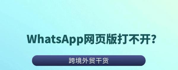 WhatsApp网页版打不开的问题排查与解决方法
